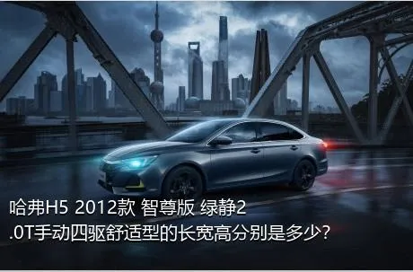 哈弗H5 2012款 智尊版 绿静2.0T手动四驱舒适型的长宽高分别是多少？