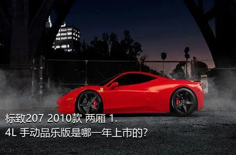 标致207 2010款 两厢 1.4L 手动品乐版是哪一年上市的？