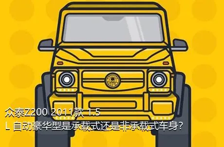 众泰Z200 2011款 1.5L 自动豪华型是承载式还是非承载式车身？