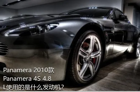 Panamera 2010款 Panamera 4S 4.8L使用的是什么发动机？