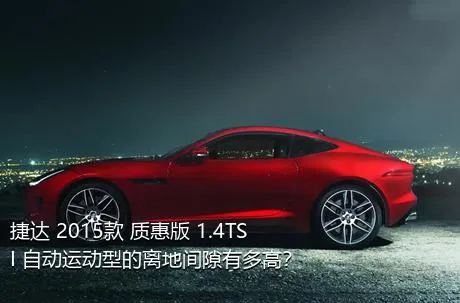 捷达 2015款 质惠版 1.4TSI 自动运动型的离地间隙有多高？
