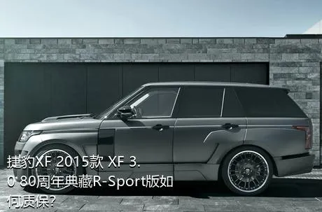 捷豹XF 2015款 XF 3.0 80周年典藏R-Sport版如何质保？