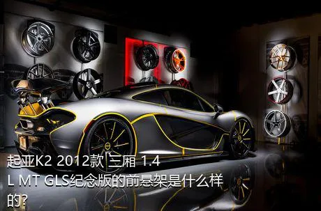 起亚K2 2012款 三厢 1.4L MT GLS纪念版的前悬架是什么样的？