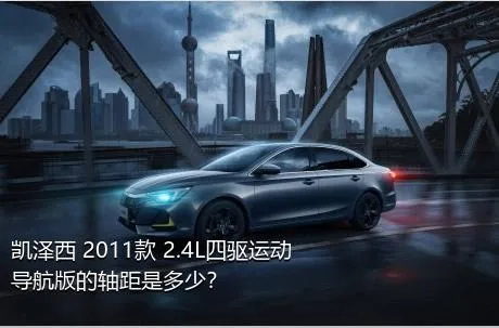 凯泽西 2011款 2.4L四驱运动导航版的轴距是多少？