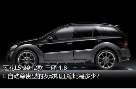 莲花L5 2012款 三厢 1.8L 自动尊贵型的发动机压缩比是多少？