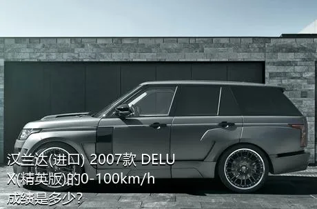 汉兰达(进口) 2007款 DELUX(精英版)的0-100km/h成绩是多少？