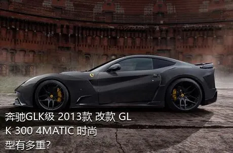 奔驰GLK级 2013款 改款 GLK 300 4MATIC 时尚型有多重？