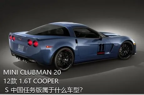 MINI CLUBMAN 2012款 1.6T COOPER S 中国任务版属于什么车型？