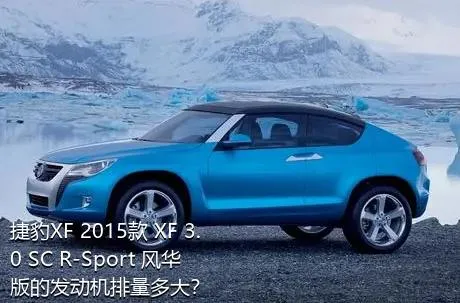 捷豹XF 2015款 XF 3.0 SC R-Sport 风华版的发动机排量多大？
