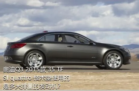 奥迪Q3 2015款 35 TFSI quattro 技术型使用的是多大排量的发动机？