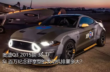 奥迪Q3 2015款 35 TFSI 百万纪念舒享型的发动机排量多大？
