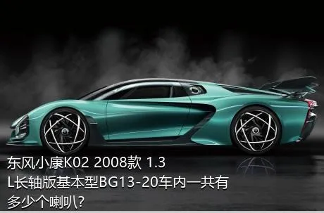 东风小康K02 2008款 1.3L长轴版基本型BG13-20车内一共有多少个喇叭？