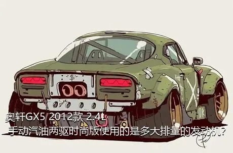 奥轩GX5 2012款 2.4L 手动汽油两驱时尚版使用的是多大排量的发动机？