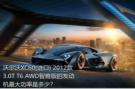 沃尔沃XC60(进口) 2012款 3.0T T6 AWD智雅版的发动机最大功率是多少？