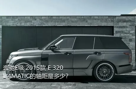 奔驰E级 2015款 E 320 L 4MATIC的轴距是多少？