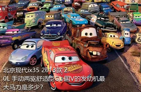 北京现代ix35 2013款 2.0L 手动两驱舒适型GL 国V的发动机最大马力是多少？