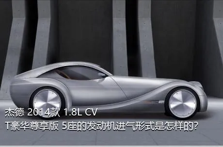 杰德 2014款 1.8L CVT豪华尊享版 5座的发动机进气形式是怎样的？