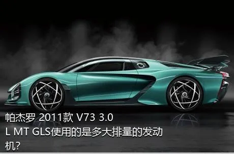 帕杰罗 2011款 V73 3.0L MT GLS使用的是多大排量的发动机？