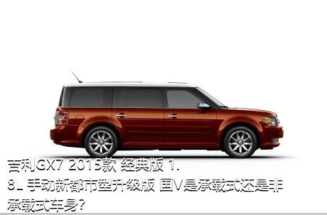 吉利GX7 2015款 经典版 1.8L 手动新都市型升级版 国V是承载式还是非承载式车身？