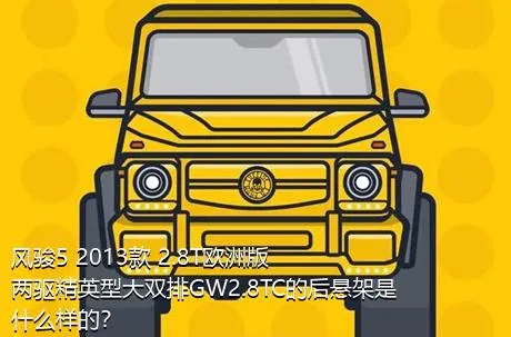 风骏5 2013款 2.8T欧洲版 两驱精英型大双排GW2.8TC的后悬架是什么样的？