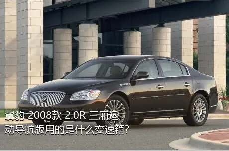 翼豹 2008款 2.0R 三厢运动导航版用的是什么变速箱？