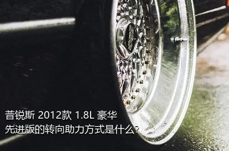 普锐斯 2012款 1.8L 豪华先进版的转向助力方式是什么？