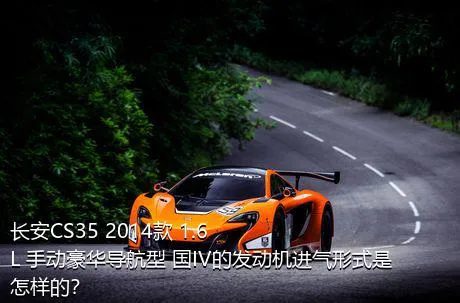 长安CS35 2014款 1.6L 手动豪华导航型 国IV的发动机进气形式是怎样的？