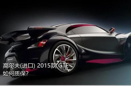 高尔夫(进口) 2015款 GTE如何质保？