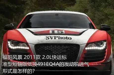 福田风景 2011款 2.0L快运标准型短轴版低顶491EQ4A的发动机进气形式是怎样的？