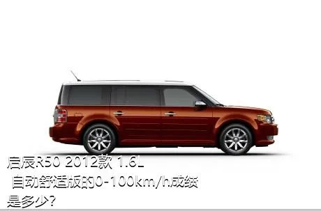 启辰R50 2012款 1.6L 自动舒适版的0-100km/h成绩是多少？