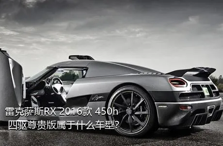 雷克萨斯RX 2016款 450h 四驱尊贵版属于什么车型？