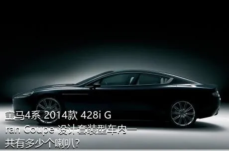 宝马4系 2014款 428i Gran Coupe 设计套装型车内一共有多少个喇叭？