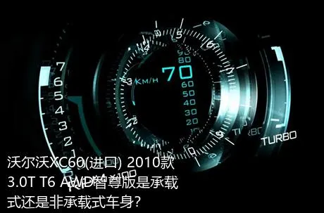 沃尔沃XC60(进口) 2010款 3.0T T6 AWD智尊版是承载式还是非承载式车身？