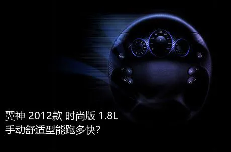 翼神 2012款 时尚版 1.8L 手动舒适型能跑多快？