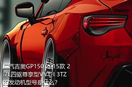 广汽吉奥GP150 2015款 2.7L四驱尊享型VVT-I 3TZ的发动机型号是什么？