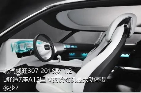 北汽威旺307 2016款 1.2L舒适7座A12国IV的发动机最大功率是多少？