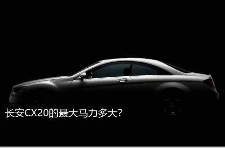 长安CX20的最大马力多大？