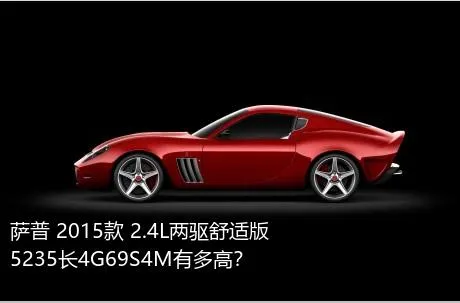 萨普 2015款 2.4L两驱舒适版5235长4G69S4M有多高？