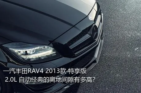 一汽丰田RAV4 2013款 特享版 2.0L 自动经典的离地间隙有多高？