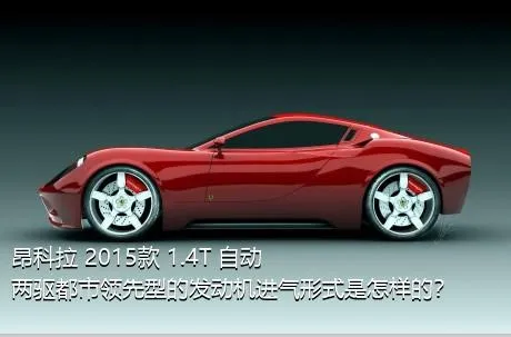 昂科拉 2015款 1.4T 自动两驱都市领先型的发动机进气形式是怎样的？