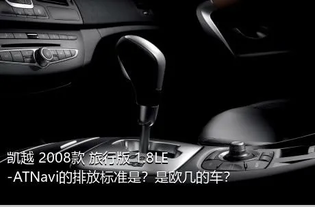 凯越 2008款 旅行版 1.8LE-ATNavi的排放标准是？是欧几的车？