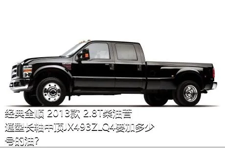 经典全顺 2013款 2.8T柴油普通型长轴中顶JX493ZLQ4要加多少号的油？