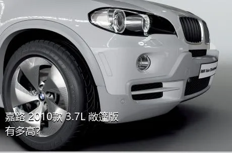 嘉路 2010款 3.7L 敞篷版有多高？