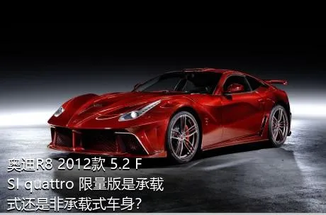 奥迪R8 2012款 5.2 FSI quattro 限量版是承载式还是非承载式车身？