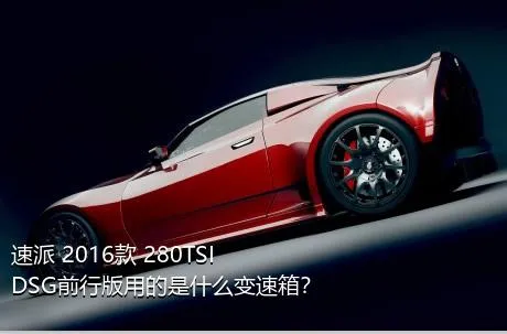 速派 2016款 280TSI DSG前行版用的是什么变速箱？