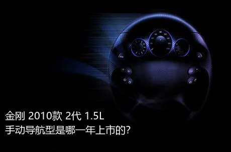金刚 2010款 2代 1.5L 手动导航型是哪一年上市的？