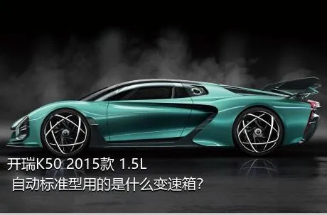 开瑞K50 2015款 1.5L 自动标准型用的是什么变速箱？