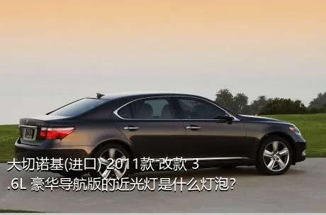 大切诺基(进口) 2011款 改款 3.6L 豪华导航版的近光灯是什么灯泡？