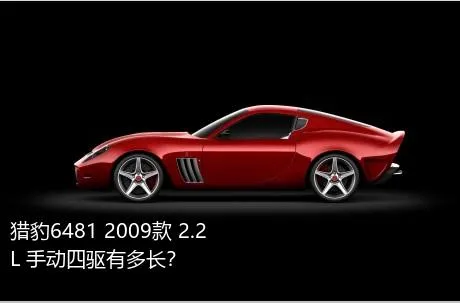 猎豹6481 2009款 2.2L 手动四驱有多长？