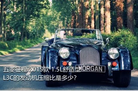五菱征程 2015款 1.5L舒适型L3C的发动机压缩比是多少？